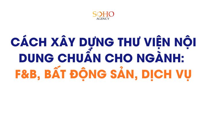 Cách xây dựng thư viện nội dung chuẩn cho ngành: F&B, bất động sản, dịch vụ
