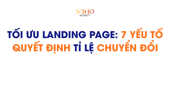 Tối ưu Landing Page: 7 yếu tố quyết định tỉ lệ chuyển đổi